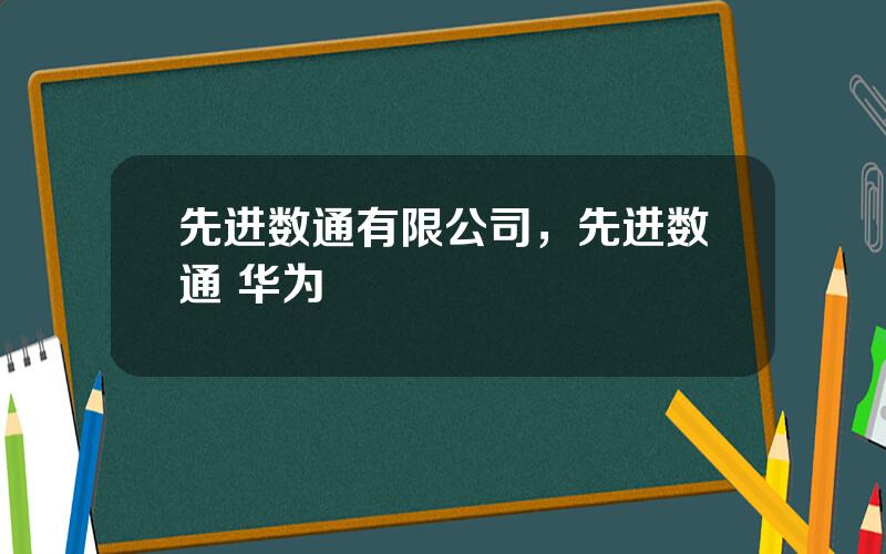 先进数通有限公司，先进数通 华为